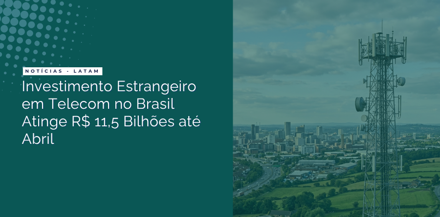 Investimento Estrangeiro em Telecom no Brasil Atinge R$ 11,5 Bilhões até Abril 1 investimento estrangeiro telecom brasil